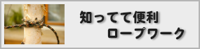 知ってて便利ロープワーク